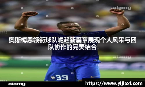 奥斯梅恩领衔球队崛起新篇章展现个人风采与团队协作的完美结合