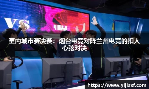 室内城市赛决赛：烟台电竞对阵兰州电竞的扣人心弦对决