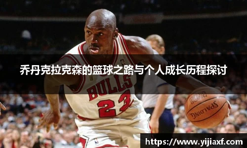 乔丹克拉克森的篮球之路与个人成长历程探讨