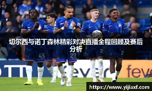 切尔西与诺丁森林精彩对决直播全程回顾及赛后分析